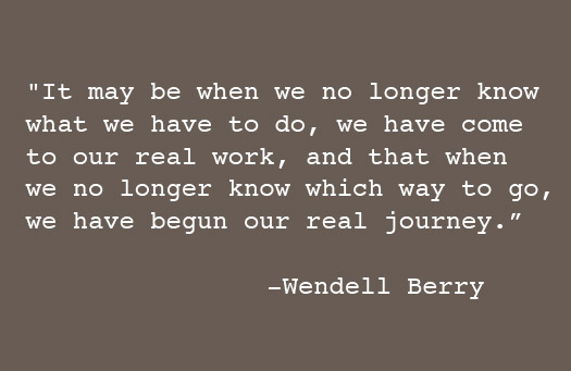 Wendell Berry It may be that when we no longer know...