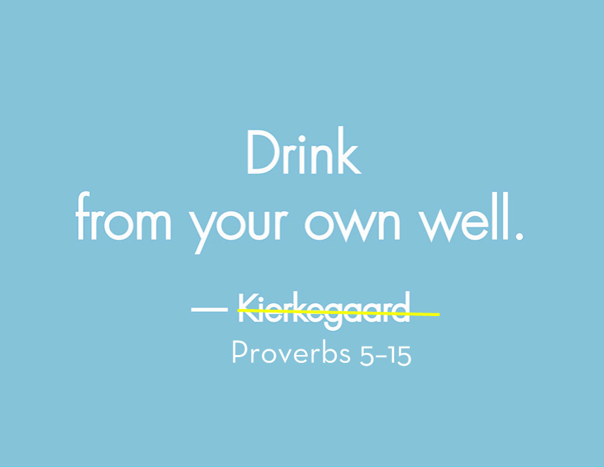 Drink from your own well Proverbs